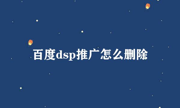 百度dsp推广怎么删除