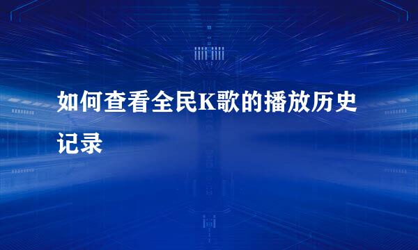 如何查看全民K歌的播放历史记录