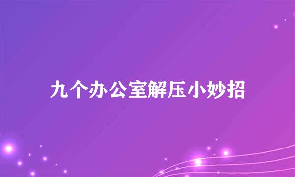 九个办公室解压小妙招