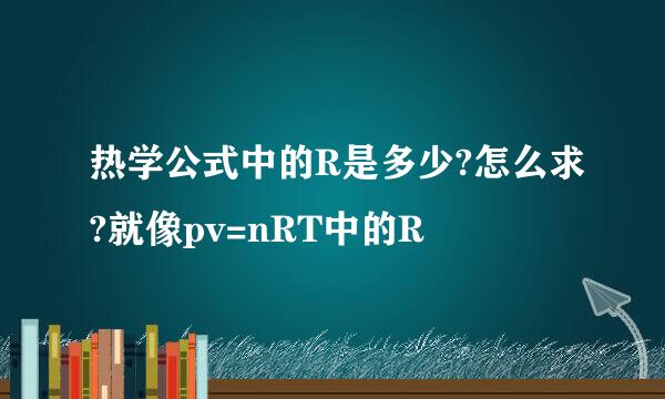 热学公式中的R是多少?怎么求?就像pv=nRT中的R