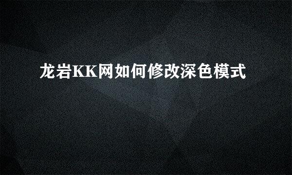 龙岩KK网如何修改深色模式