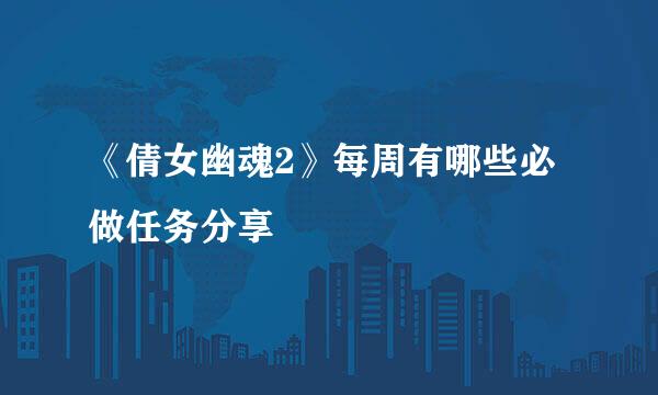 《倩女幽魂2》每周有哪些必做任务分享