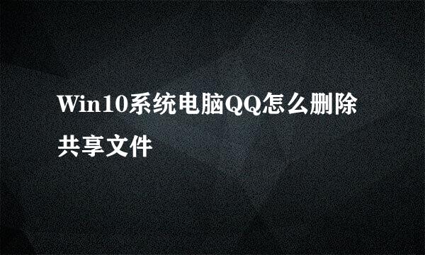 Win10系统电脑QQ怎么删除共享文件