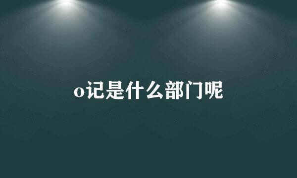 o记是什么部门呢