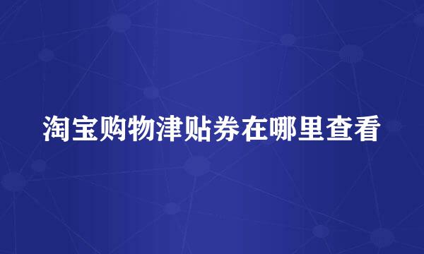 淘宝购物津贴券在哪里查看