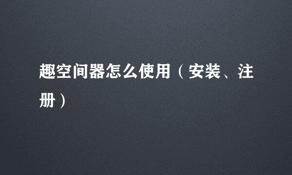 趣空间器怎么使用（安装、注册）
