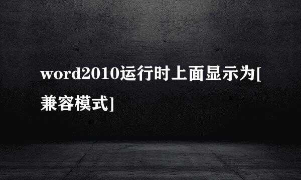 word2010运行时上面显示为[兼容模式]
