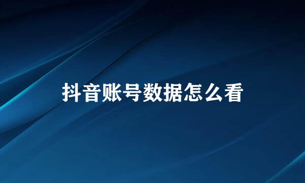 抖音账号数据怎么看