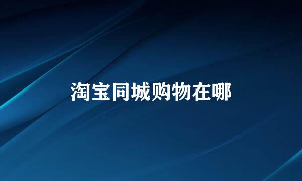 淘宝同城购物在哪