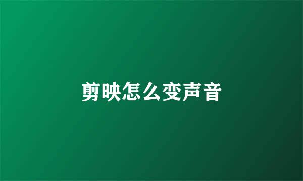 剪映怎么变声音