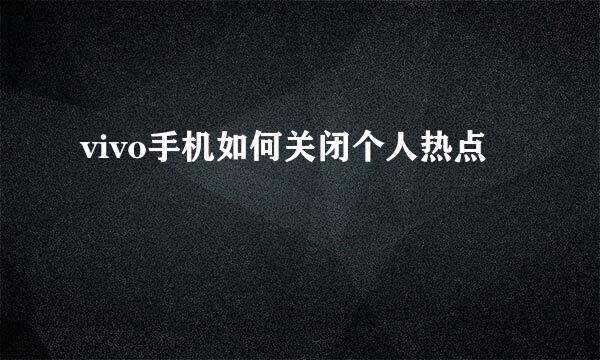 vivo手机如何关闭个人热点
