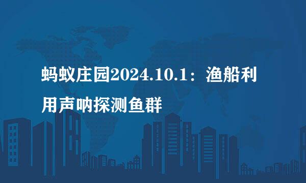 蚂蚁庄园2024.10.1：渔船利用声呐探测鱼群