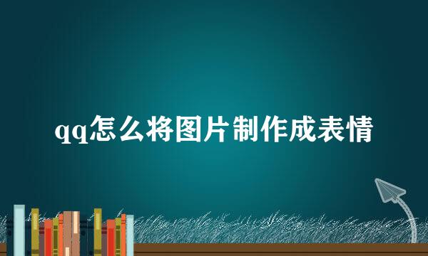 qq怎么将图片制作成表情