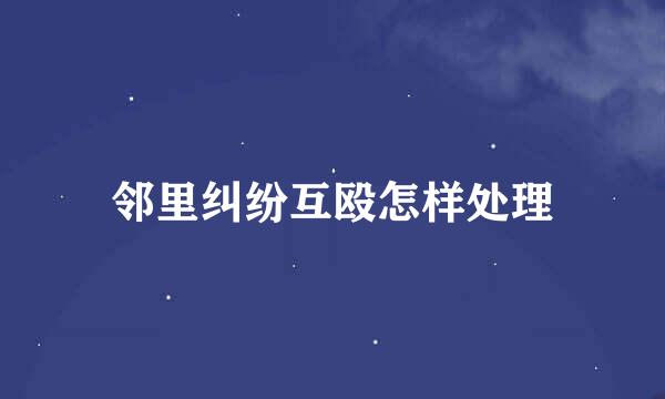 邻里纠纷互殴怎样处理