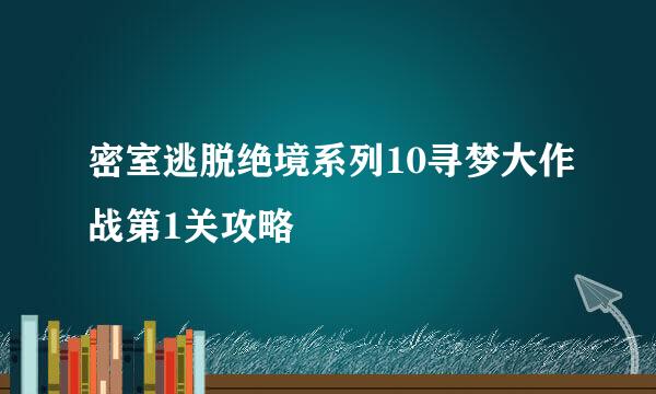 密室逃脱绝境系列10寻梦大作战第1关攻略