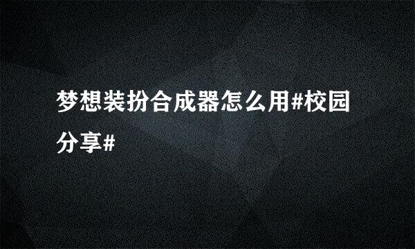 梦想装扮合成器怎么用#校园分享#