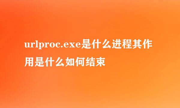 urlproc.exe是什么进程其作用是什么如何结束