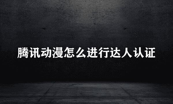 腾讯动漫怎么进行达人认证