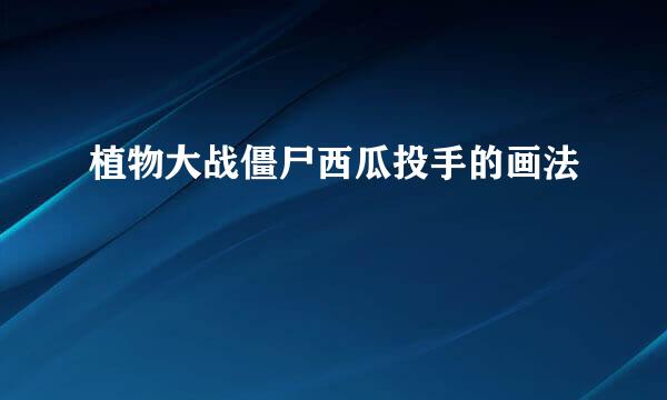 植物大战僵尸西瓜投手的画法