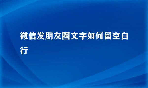 微信发朋友圈文字如何留空白行