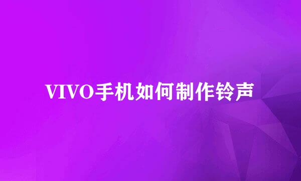 VIVO手机如何制作铃声