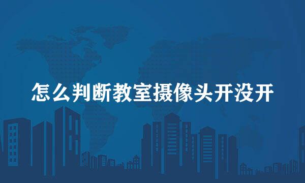 怎么判断教室摄像头开没开