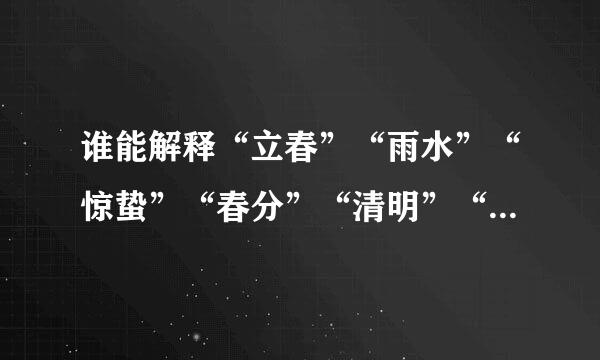 谁能解释“立春”“雨水”“惊蛰”“春分”“清明”“谷雨”的意思