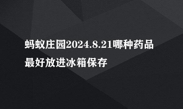 蚂蚁庄园2024.8.21哪种药品最好放进冰箱保存