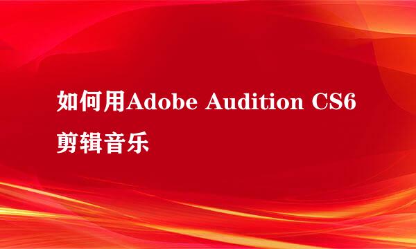 如何用Adobe Audition CS6剪辑音乐