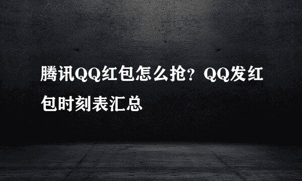 腾讯QQ红包怎么抢？QQ发红包时刻表汇总