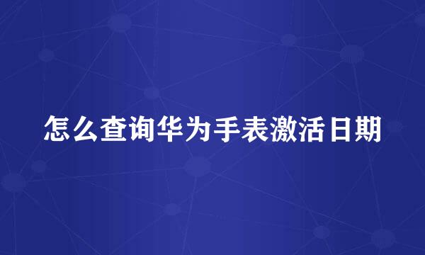 怎么查询华为手表激活日期