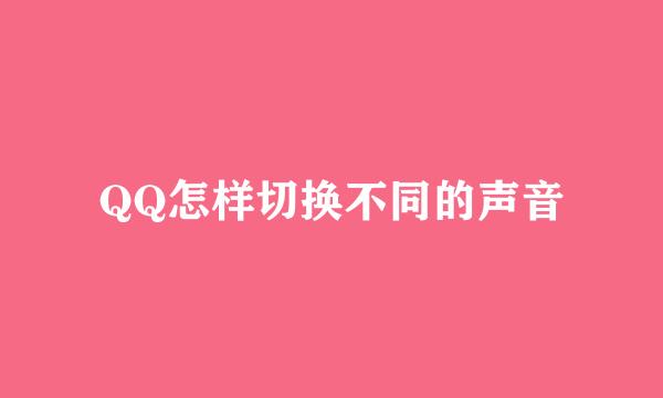 QQ怎样切换不同的声音
