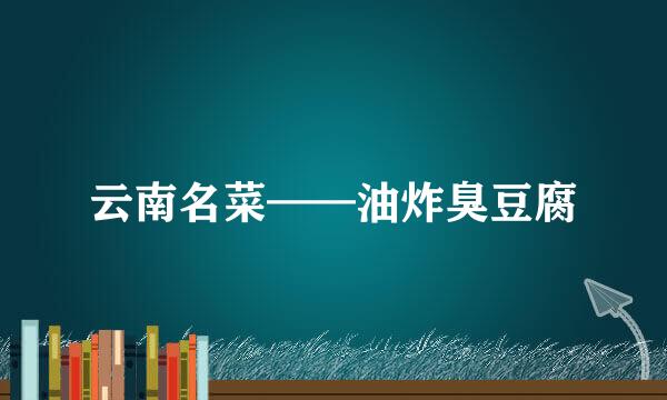 云南名菜——油炸臭豆腐