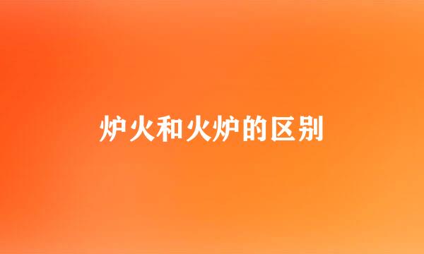 炉火和火炉的区别