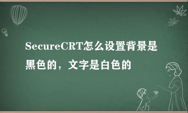 SecureCRT怎么设置背景是黑色的，文字是白色的