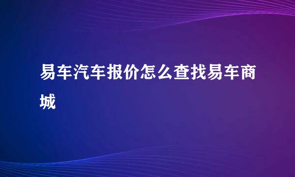 易车汽车报价怎么查找易车商城