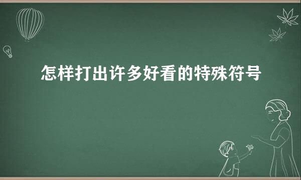 怎样打出许多好看的特殊符号 