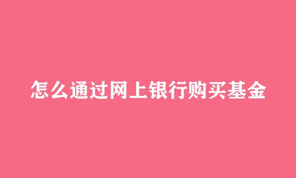 怎么通过网上银行购买基金