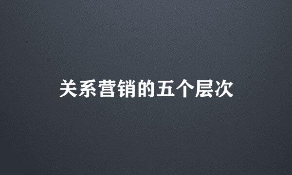 关系营销的五个层次