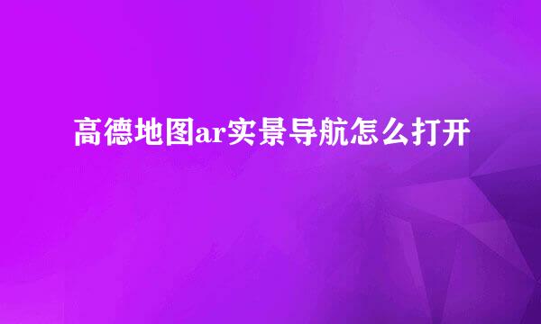 高德地图ar实景导航怎么打开