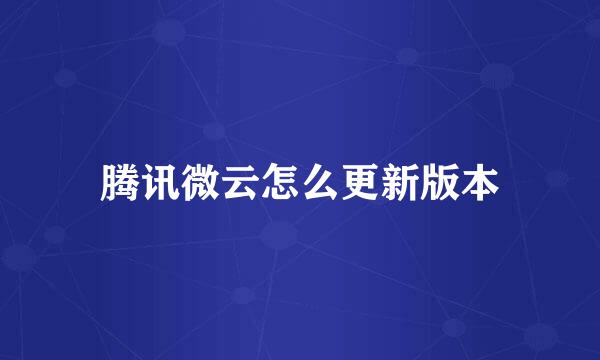 腾讯微云怎么更新版本