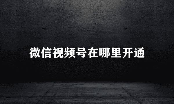微信视频号在哪里开通