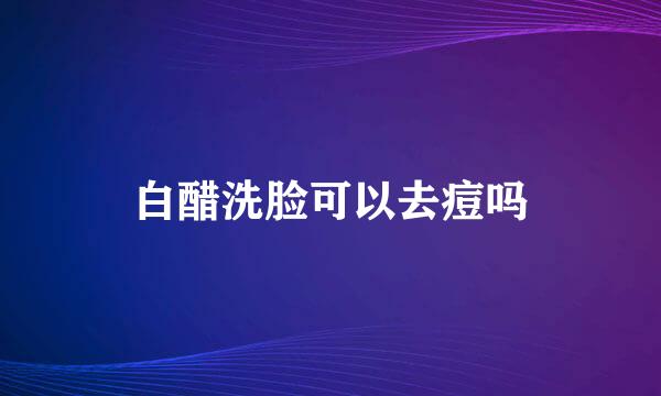 白醋洗脸可以去痘吗