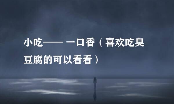 小吃—— 一口香（喜欢吃臭豆腐的可以看看）