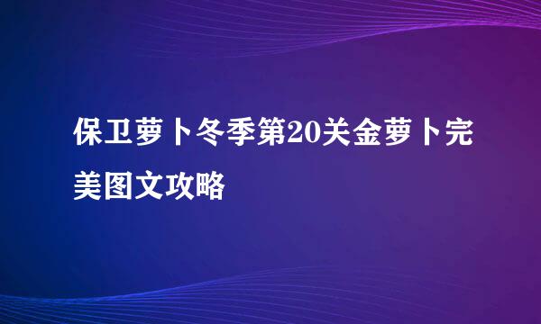 保卫萝卜冬季第20关金萝卜完美图文攻略