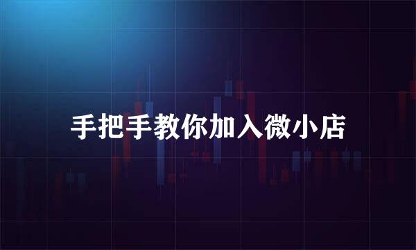 手把手教你加入微小店