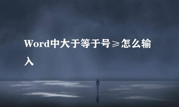 Word中大于等于号≥怎么输入