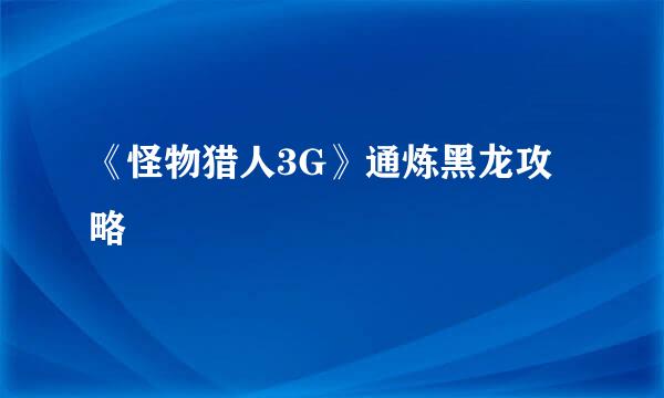 《怪物猎人3G》通炼黑龙攻略