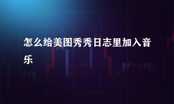 怎么给美图秀秀日志里加入音乐