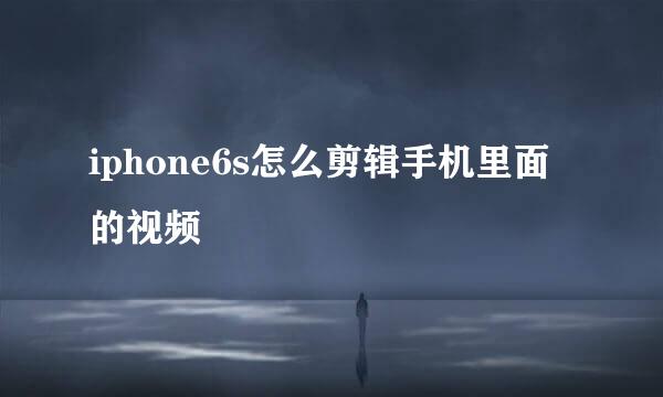 iphone6s怎么剪辑手机里面的视频